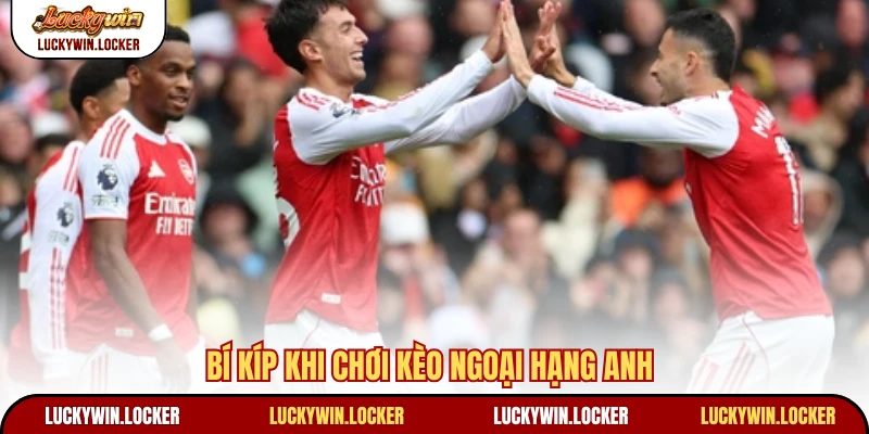 Bí kíp khi chơi kèo Ngoại hạng Anh