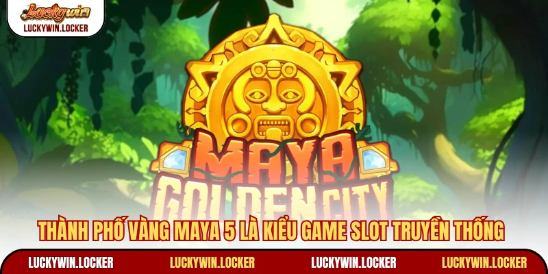 Thành phố vàng Maya 5 là kiểu game slot truyền thống
