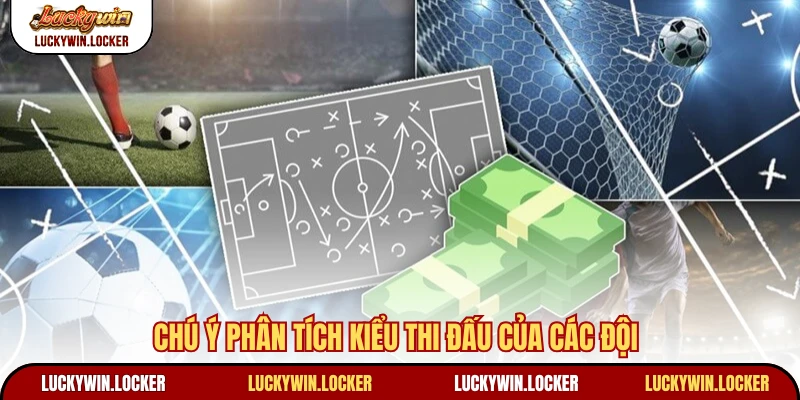 Chú ý phân tích kiểu thi đấu của các đội