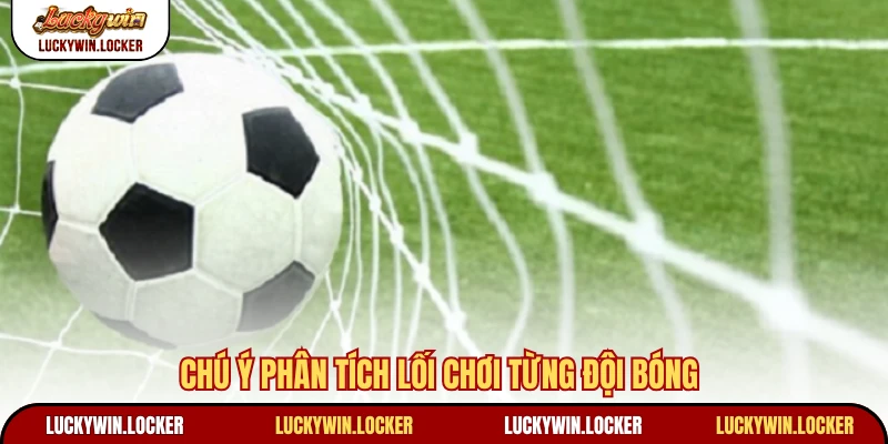 Chú ý phân tích lối chơi từng đội bóng