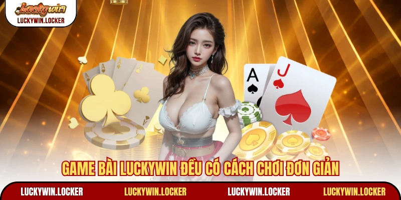 Game bài Luckywin đều có cách chơi đơn giản