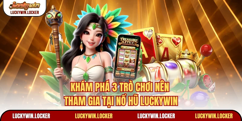 Khám phá 3 trò chơi nên tham gia tại nổ hũ Luckywin