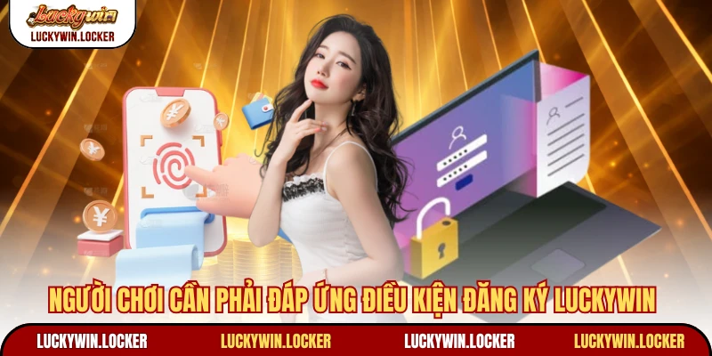 Người chơi cần phải đáp ứng điều kiện đăng ký Luckywin