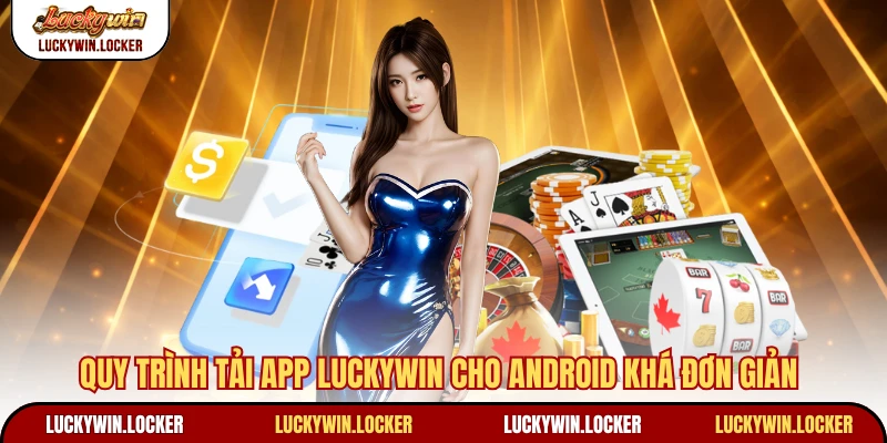 Quy trình tải app Luckywin cho Android khá đơn giản