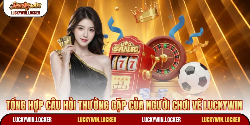 Tổng hợp câu hỏi thường gặp của người chơi về Luckywin